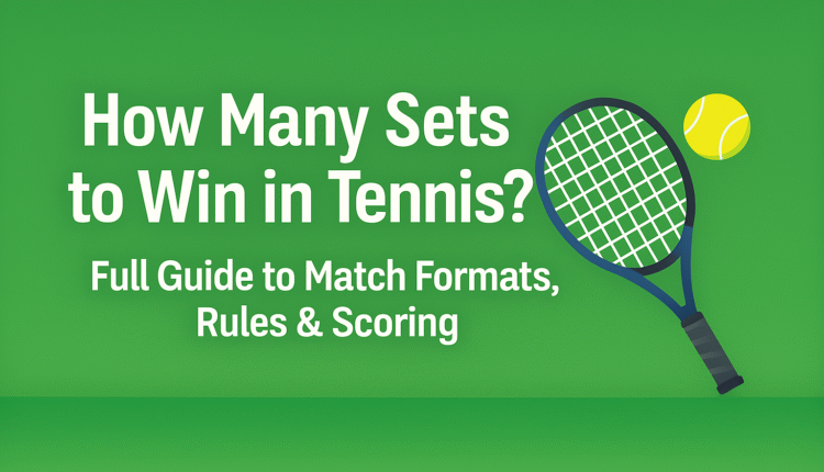 How Many Sets to Win in Tennis? Full Guide to Match Formats, Rules & Scoring